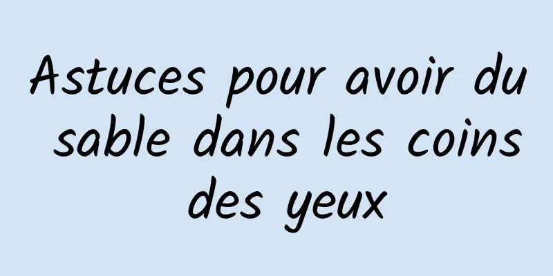 Astuces pour avoir du sable dans les coins des yeux