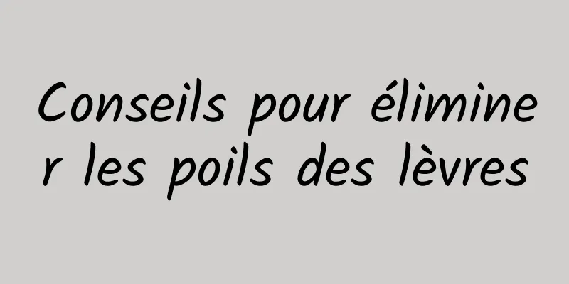 Conseils pour éliminer les poils des lèvres