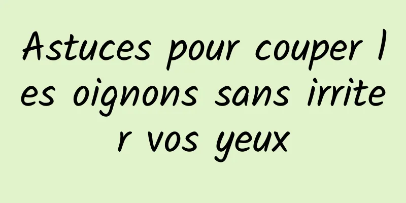 Astuces pour couper les oignons sans irriter vos yeux