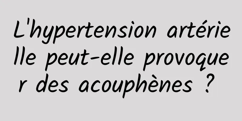 L'hypertension artérielle peut-elle provoquer des acouphènes ? 