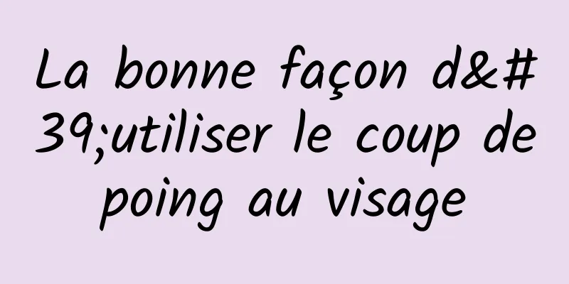 La bonne façon d'utiliser le coup de poing au visage 