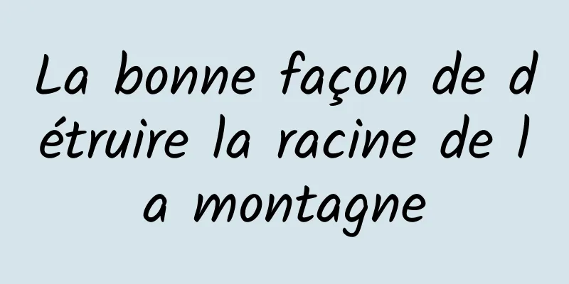 La bonne façon de détruire la racine de la montagne