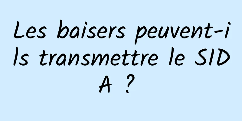 Les baisers peuvent-ils transmettre le SIDA ? 