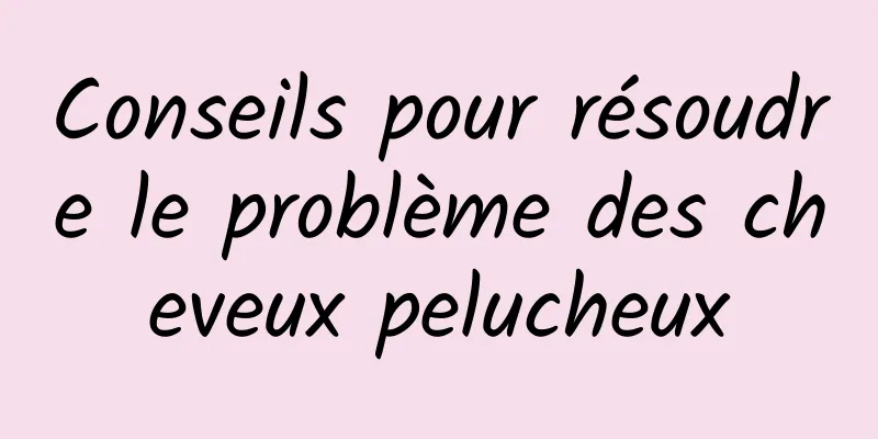 Conseils pour résoudre le problème des cheveux pelucheux