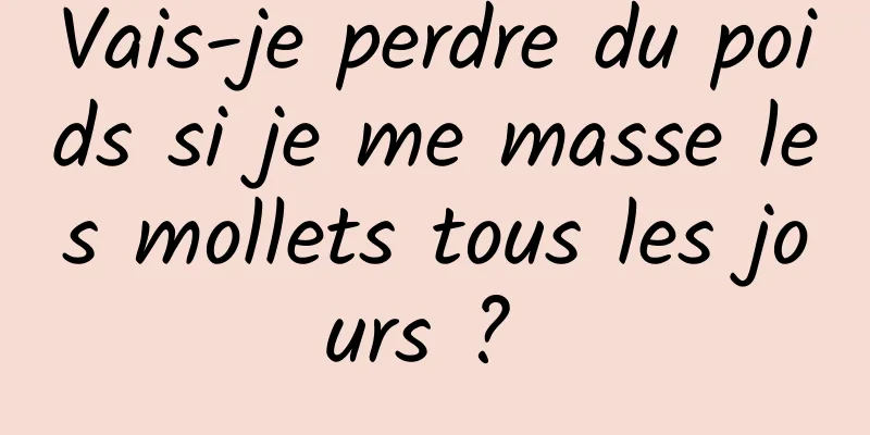 Vais-je perdre du poids si je me masse les mollets tous les jours ? 