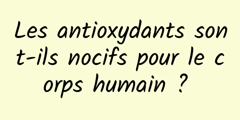 Les antioxydants sont-ils nocifs pour le corps humain ? 