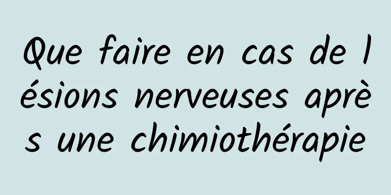 Que faire en cas de lésions nerveuses après une chimiothérapie