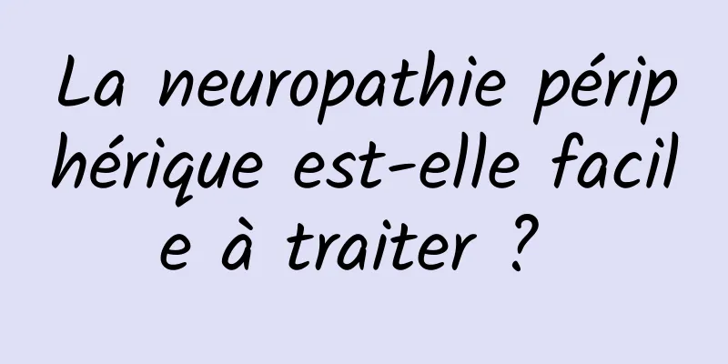 La neuropathie périphérique est-elle facile à traiter ? 