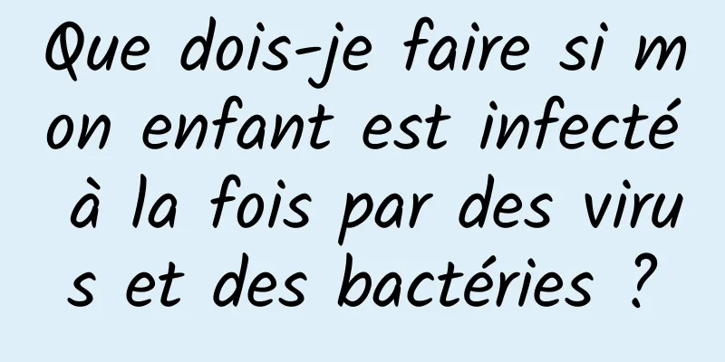 Que dois-je faire si mon enfant est infecté à la fois par des virus et des bactéries ?