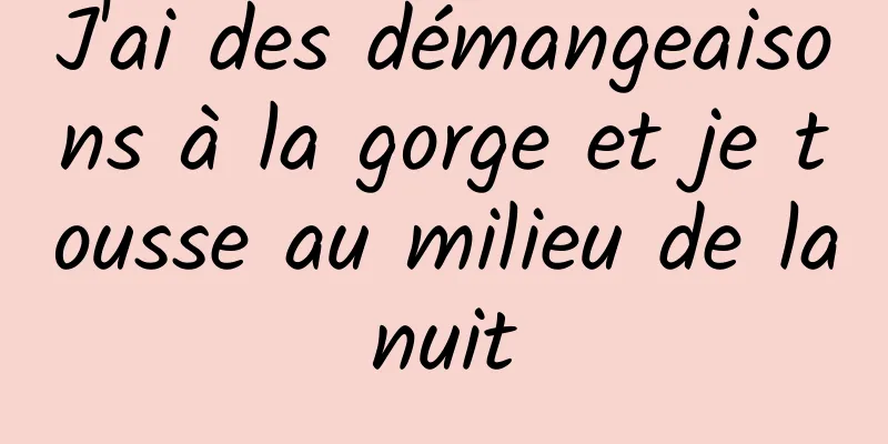 J'ai des démangeaisons à la gorge et je tousse au milieu de la nuit 