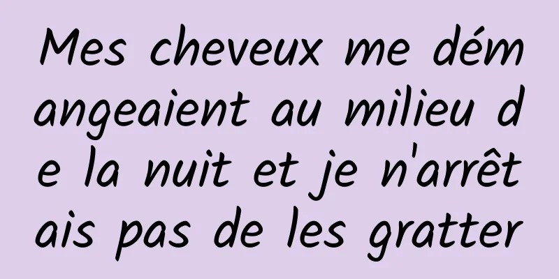 Mes cheveux me démangeaient au milieu de la nuit et je n'arrêtais pas de les gratter