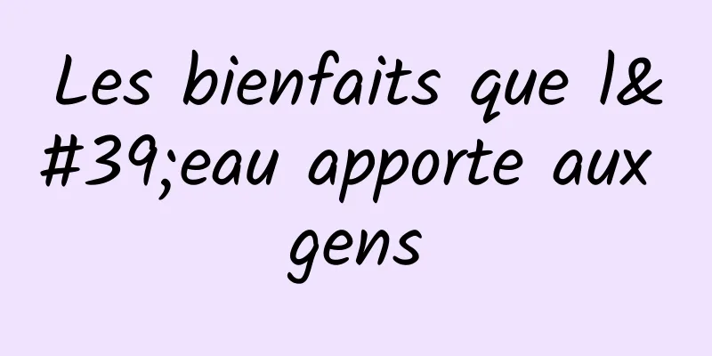 Les bienfaits que l'eau apporte aux gens