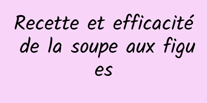 Recette et efficacité de la soupe aux figues