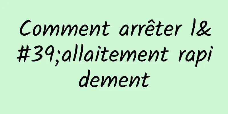 Comment arrêter l'allaitement rapidement