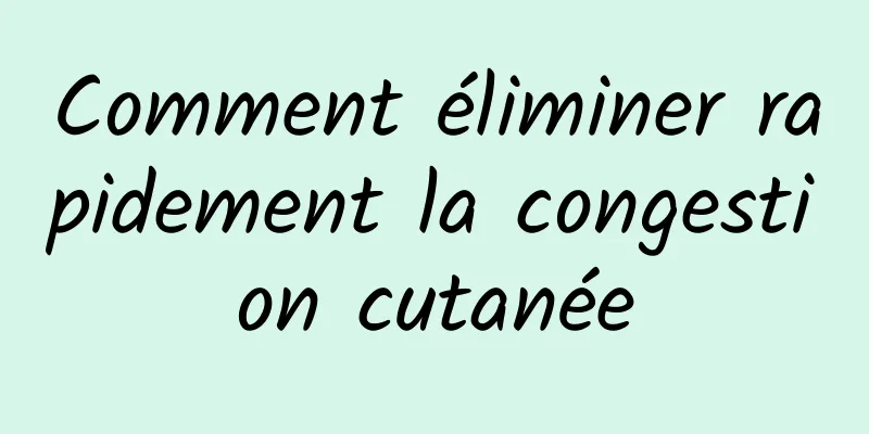 Comment éliminer rapidement la congestion cutanée