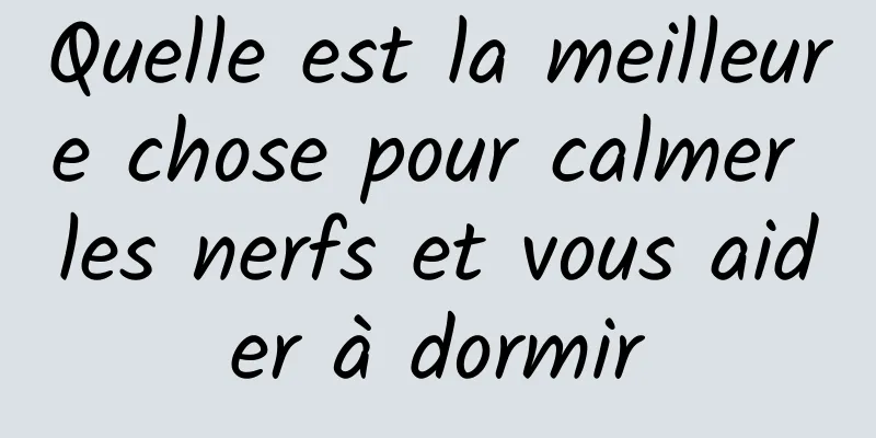 Quelle est la meilleure chose pour calmer les nerfs et vous aider à dormir