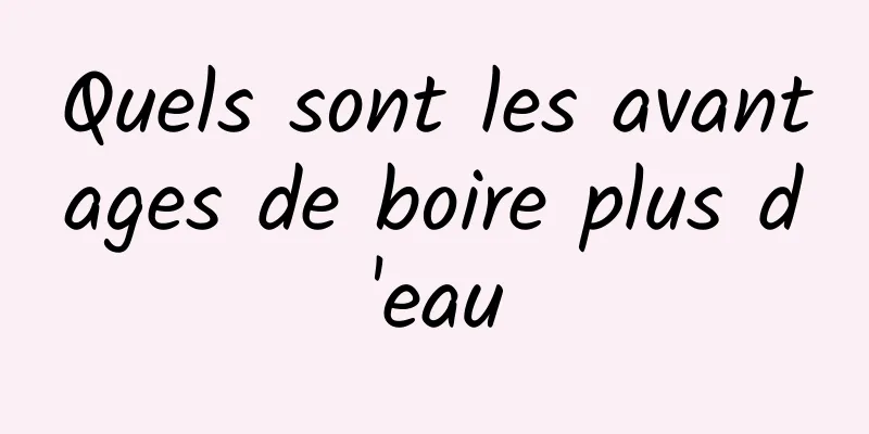 Quels sont les avantages de boire plus d'eau