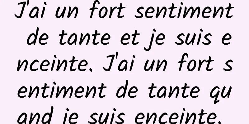 J'ai un fort sentiment de tante et je suis enceinte. J'ai un fort sentiment de tante quand je suis enceinte. 