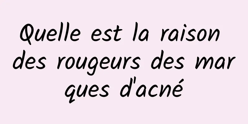 Quelle est la raison des rougeurs des marques d'acné