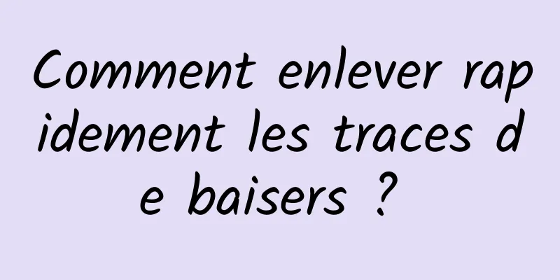 Comment enlever rapidement les traces de baisers ? 