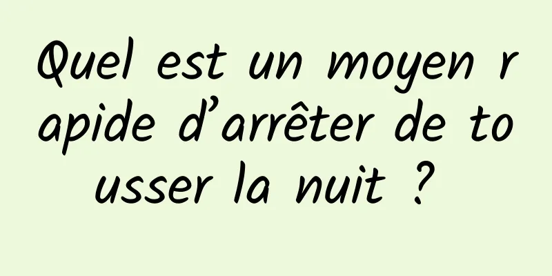 Quel est un moyen rapide d’arrêter de tousser la nuit ? 