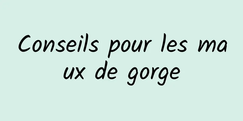 Conseils pour les maux de gorge