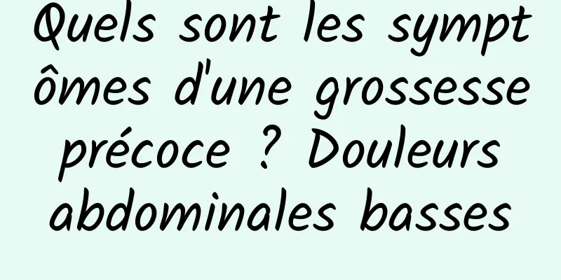 Quels sont les symptômes d'une grossesse précoce ? Douleurs abdominales basses