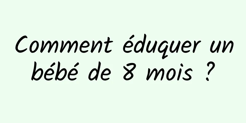 Comment éduquer un bébé de 8 mois ? 