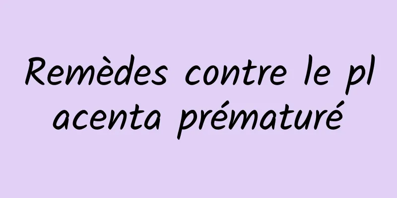 Remèdes contre le placenta prématuré