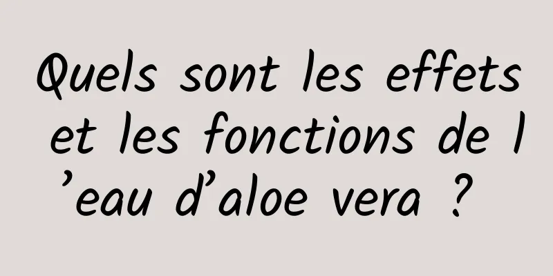 Quels sont les effets et les fonctions de l’eau d’aloe vera ? 