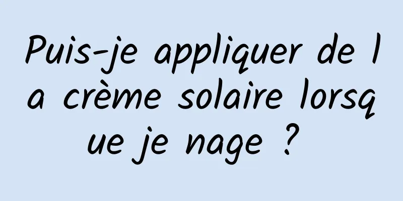 Puis-je appliquer de la crème solaire lorsque je nage ? 