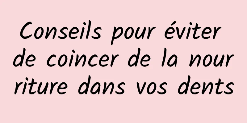 Conseils pour éviter de coincer de la nourriture dans vos dents