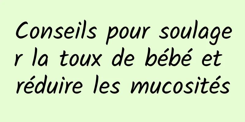 Conseils pour soulager la toux de bébé et réduire les mucosités