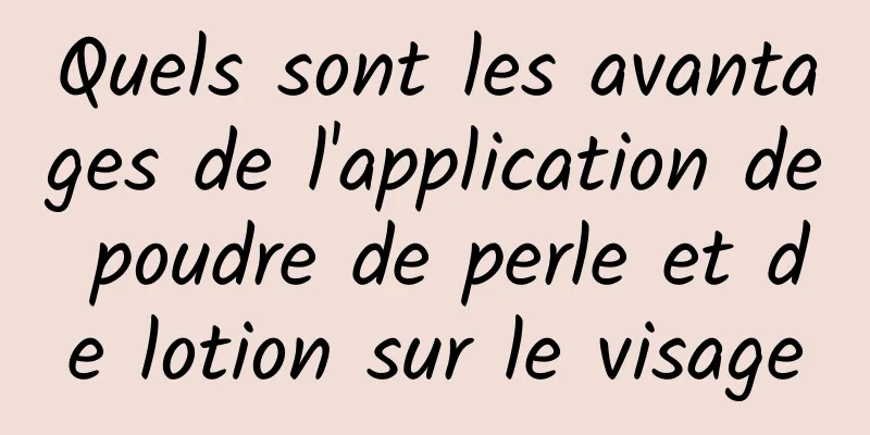 Quels sont les avantages de l'application de poudre de perle et de lotion sur le visage