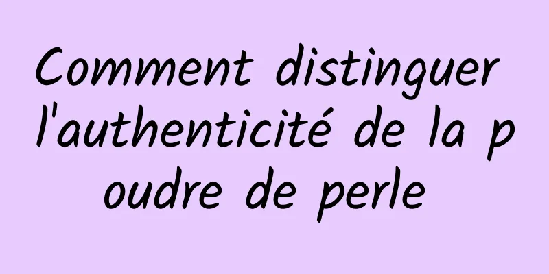 Comment distinguer l'authenticité de la poudre de perle 