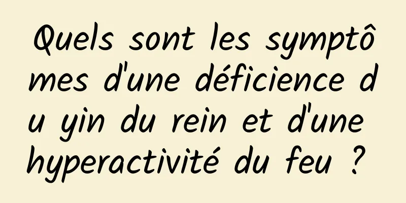 Quels sont les symptômes d'une déficience du yin du rein et d'une hyperactivité du feu ? 