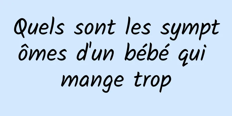 Quels sont les symptômes d'un bébé qui mange trop