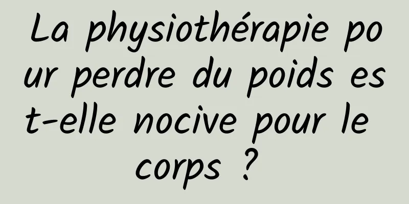 La physiothérapie pour perdre du poids est-elle nocive pour le corps ? 