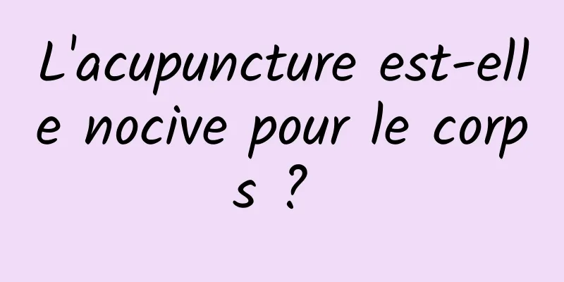 L'acupuncture est-elle nocive pour le corps ? 