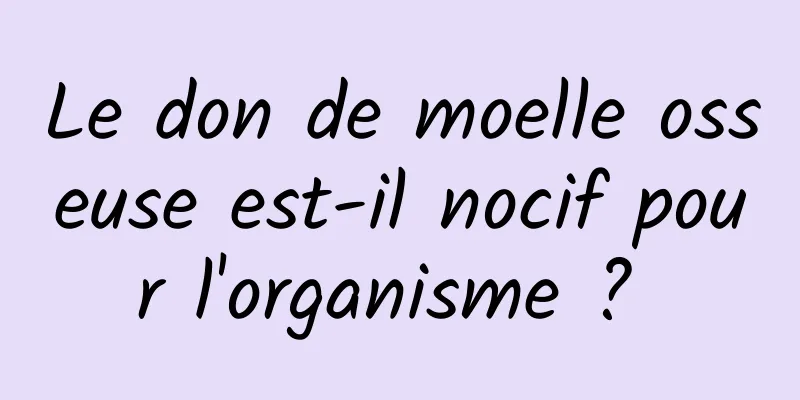 Le don de moelle osseuse est-il nocif pour l'organisme ? 