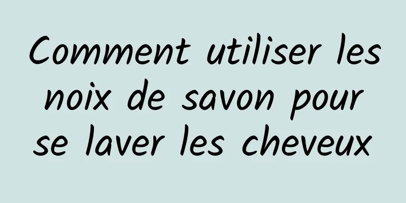 Comment utiliser les noix de savon pour se laver les cheveux