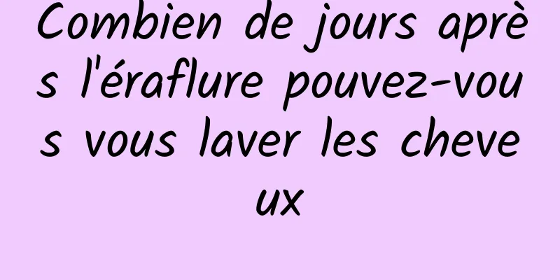 Combien de jours après l'éraflure pouvez-vous vous laver les cheveux