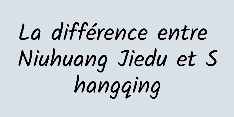 La différence entre Niuhuang Jiedu et Shangqing