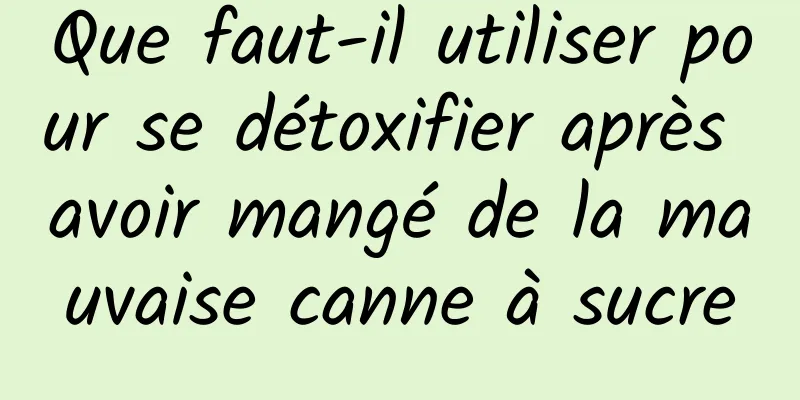 Que faut-il utiliser pour se détoxifier après avoir mangé de la mauvaise canne à sucre