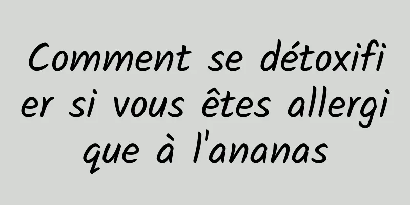 Comment se détoxifier si vous êtes allergique à l'ananas