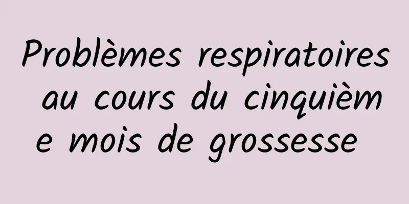 Problèmes respiratoires au cours du cinquième mois de grossesse 