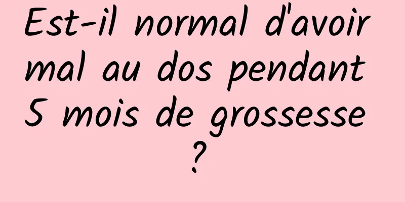 Est-il normal d'avoir mal au dos pendant 5 mois de grossesse ? 