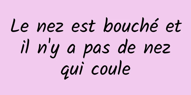 Le nez est bouché et il n'y a pas de nez qui coule