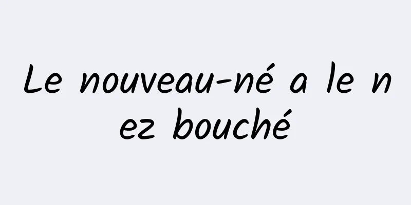 Le nouveau-né a le nez bouché