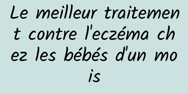 Le meilleur traitement contre l'eczéma chez les bébés d'un mois